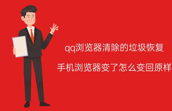 qq浏览器清除的垃圾恢复 手机浏览器变了怎么变回原样？